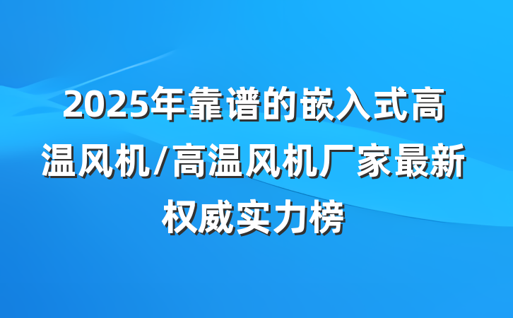 2025年靠谱的嵌入式高温风机/高温风机厂家最新权威实力榜