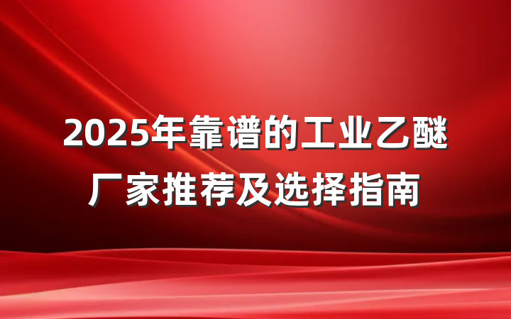2025年靠谱的工业乙醚厂家推荐及选择指南
