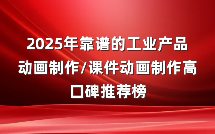 2025年靠谱的工业产品动画制作/课件动画制作高口碑推荐榜