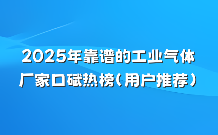 2025年靠谱的工业气体厂家口碑热榜（用户推荐）