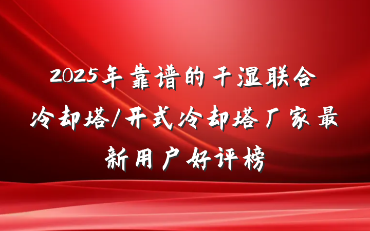 2025年靠谱的干湿联合冷却塔/开式冷却塔厂家最新用户好评榜