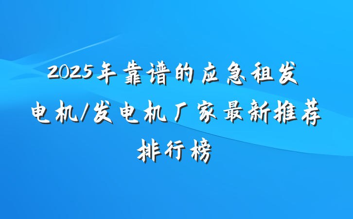 2025年靠谱的应急租发电机/发电机厂家最新推荐排行榜
