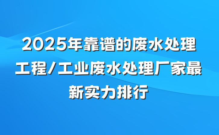 2025年靠谱的废水处理工程/工业废水处理厂家最新实力排行