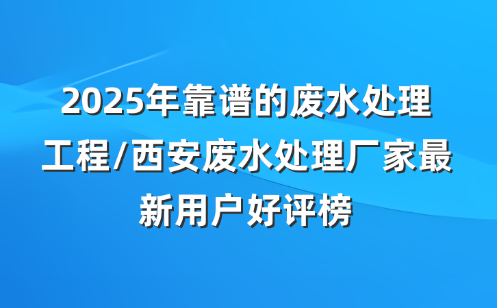 2025年靠谱的废水处理工程/西安废水处理厂家最新用户好评榜