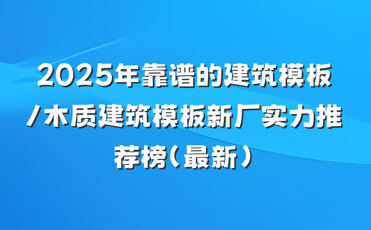2025年靠谱的建筑模板/木质建筑模板新厂实力推荐榜(最新)