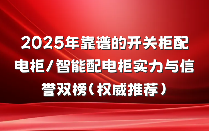 2025年靠谱的开关柜配电柜/智能配电柜实力与信誉双榜(权威推荐)