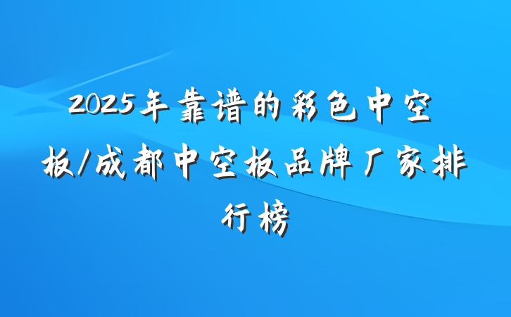 2025年靠谱的彩色中空板/成都中空板品牌厂家排行榜