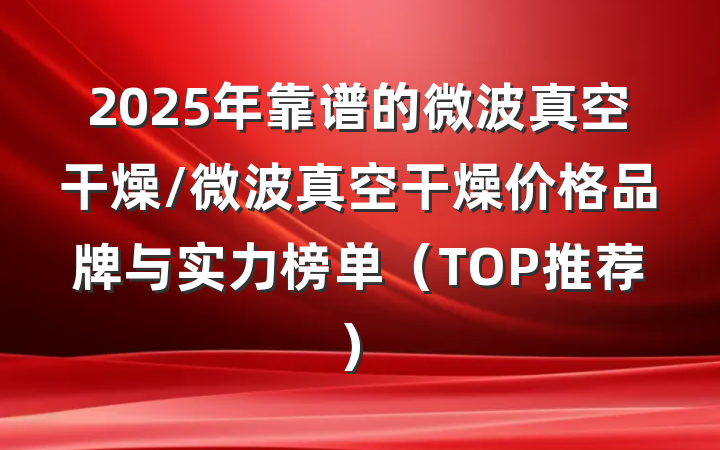 2025年靠谱的微波真空干燥/微波真空干燥价格品牌与实力榜单（TOP推荐）