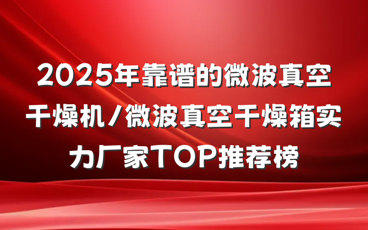 2025年靠谱的微波真空干燥机/微波真空干燥箱实力厂家TOP推荐榜