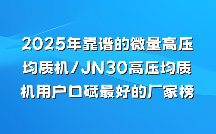 2025年靠谱的微量高压均质机/JN30高压均质机用户口碑最好的厂家榜