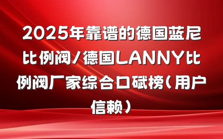 2025年靠谱的德国蓝尼比例阀/德国LANNY比例阀厂家综合口碑榜(用户信赖)