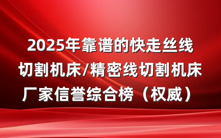 2025年靠谱的快走丝线切割机床/精密线切割机床厂家信誉综合榜（权威）