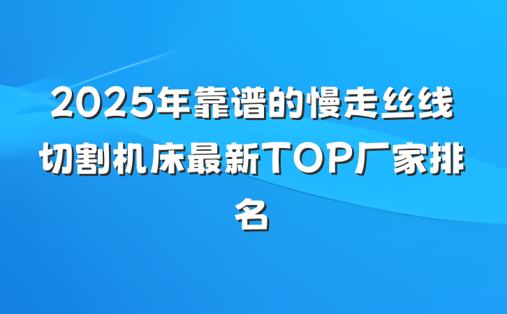 2025年靠谱的慢走丝线切割机床最新TOP厂家排名
