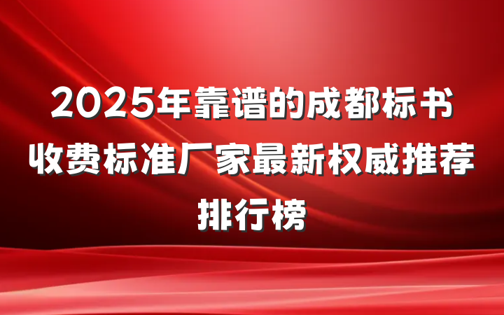 2025年靠谱的成都标书收费标准厂家最新权威推荐排行榜