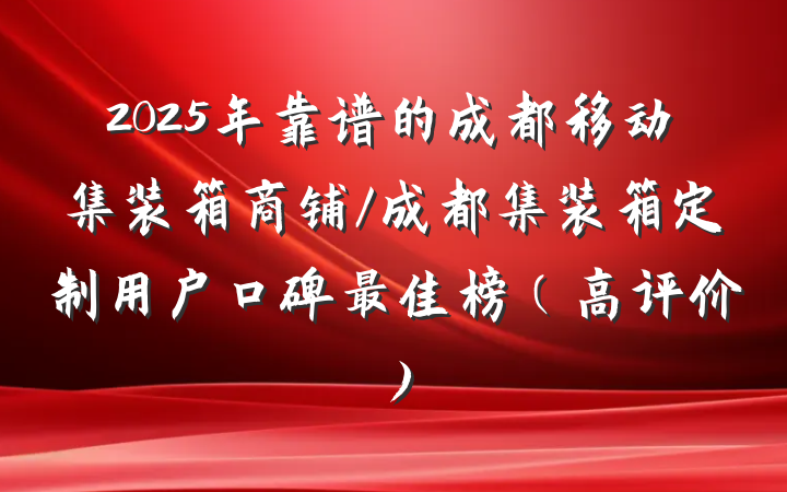 2025年靠谱的成都移动集装箱商铺/成都集装箱定制用户口碑最佳榜（高评价）