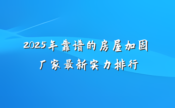 2025年靠谱的房屋加固厂家最新实力排行
