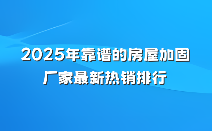 2025年靠谱的房屋加固厂家最新热销排行