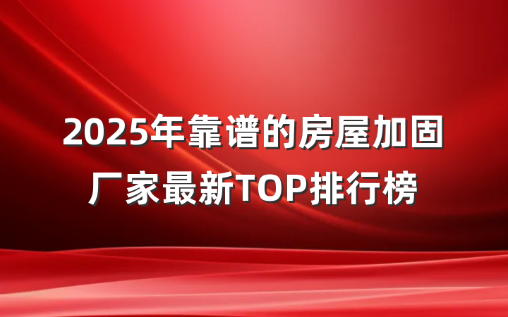 2025年靠谱的房屋加固厂家最新TOP排行榜