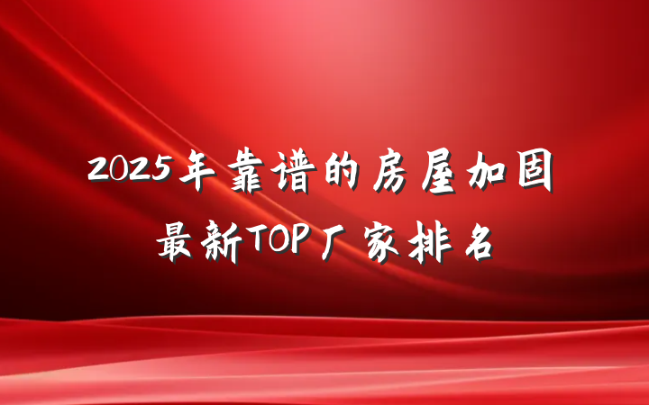2025年靠谱的房屋加固最新TOP厂家排名