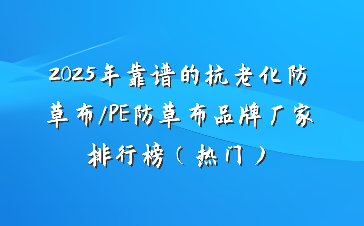 2025年靠谱的抗老化防草布/PE防草布品牌厂家排行榜(热门)