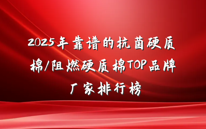 2025年靠谱的抗菌硬质棉/阻燃硬质棉TOP品牌厂家排行榜