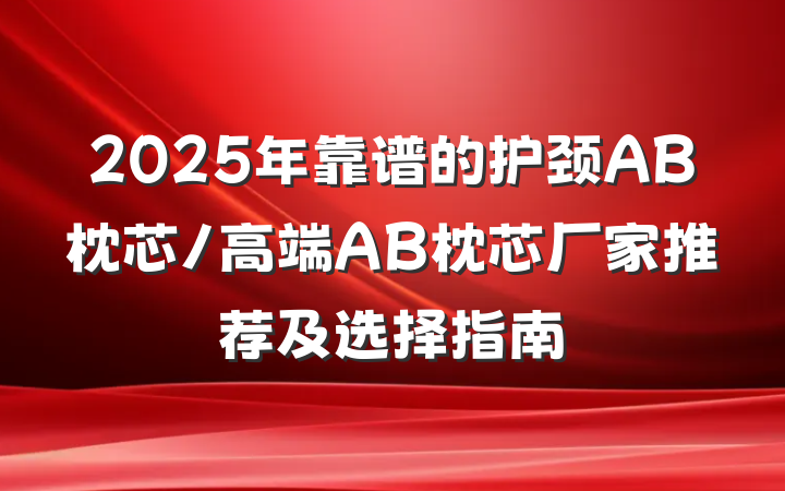 2025年靠谱的护颈AB枕芯/高端AB枕芯厂家推荐及选择指南
