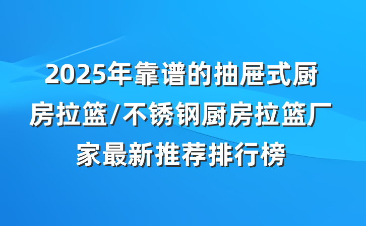 2025年靠谱的抽屉式厨房拉篮/不锈钢厨房拉篮厂家最新推荐排行榜