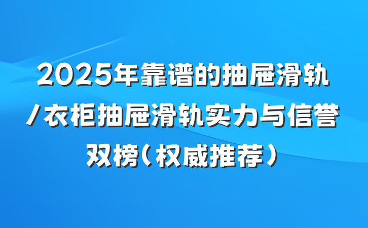 2025年靠谱的抽屉滑轨/衣柜抽屉滑轨实力与信誉双榜(权威推荐)