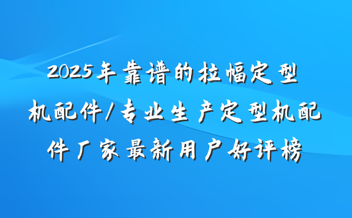 2025年靠谱的拉幅定型机配件/专业生产定型机配件厂家最新用户好评榜