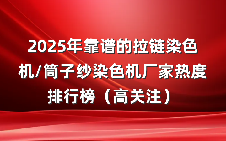 2025年靠谱的拉链染色机/筒子纱染色机厂家热度排行榜(高关注)