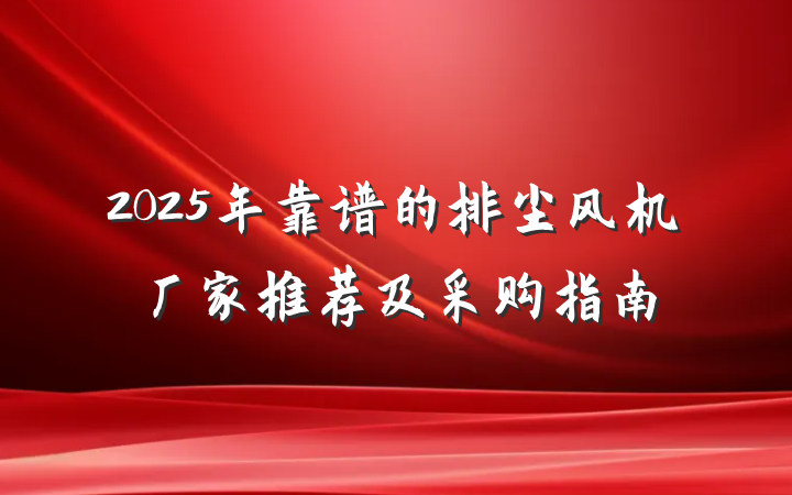 2025年靠谱的排尘风机厂家推荐及采购指南
