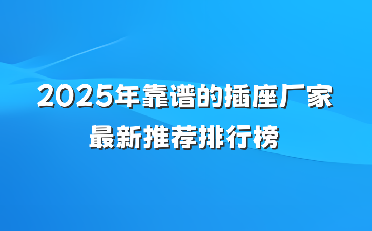 2025年靠谱的插座厂家最新推荐排行榜
