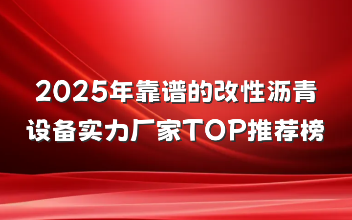2025年靠谱的改性沥青设备实力厂家TOP推荐榜