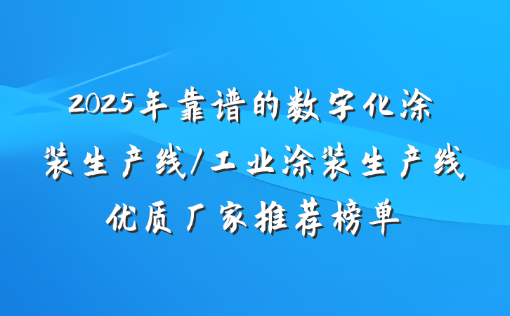 2025年靠谱的数字化涂装生产线/工业涂装生产线优质厂家推荐榜单