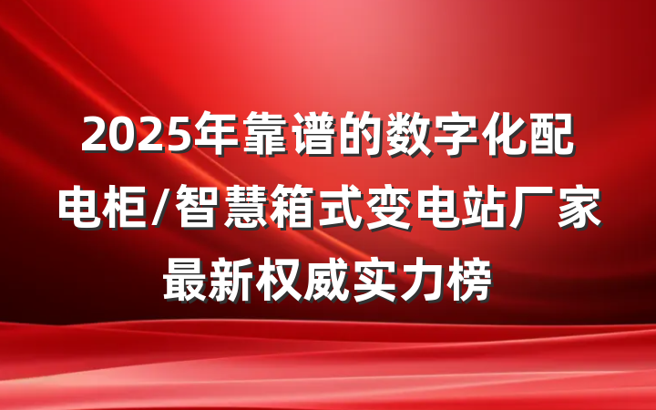 2025年靠谱的数字化配电柜/智慧箱式变电站厂家最新权威实力榜