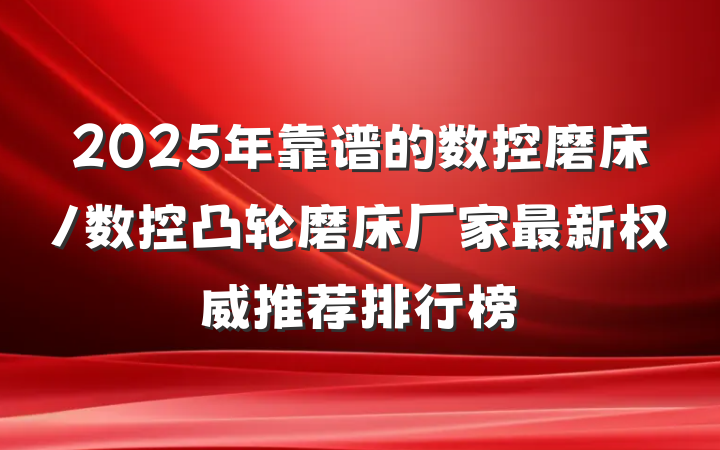 2025年靠谱的数控磨床/数控凸轮磨床厂家最新权威推荐排行榜