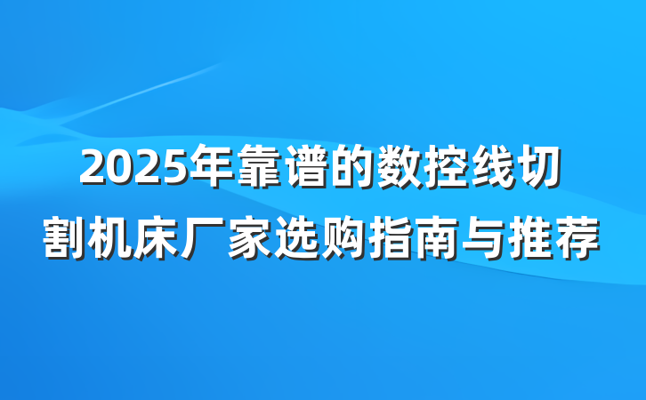 2025年靠谱的数控线切割机床厂家选购指南与推荐