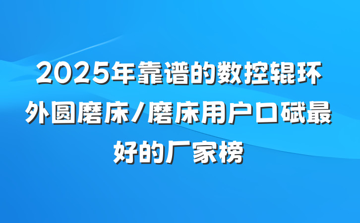 2025年靠谱的数控辊环外圆磨床/磨床用户口碑最好的厂家榜