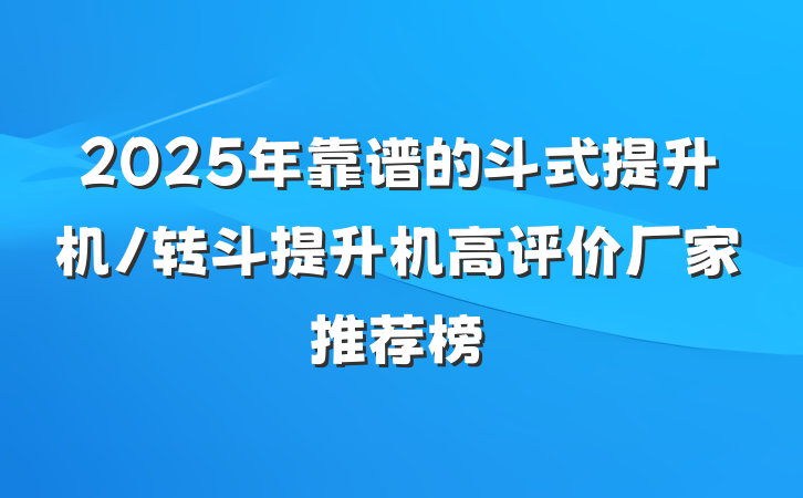 2025年靠谱的斗式提升机/转斗提升机高评价厂家推荐榜