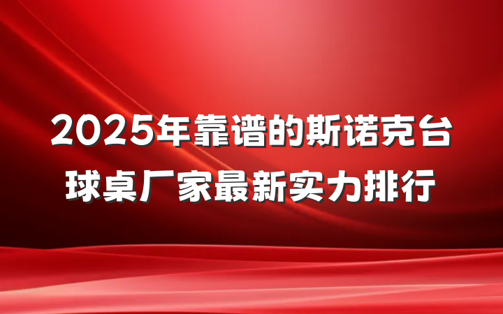 2025年靠谱的斯诺克台球桌厂家最新实力排行