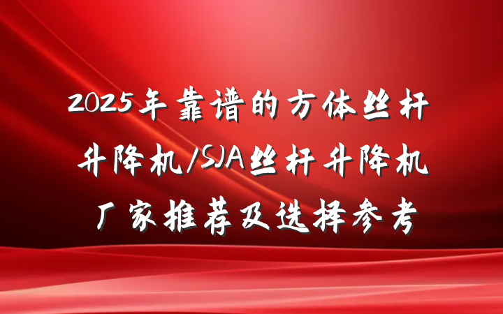 2025年靠谱的方体丝杆升降机/SJA丝杆升降机厂家推荐及选择参考