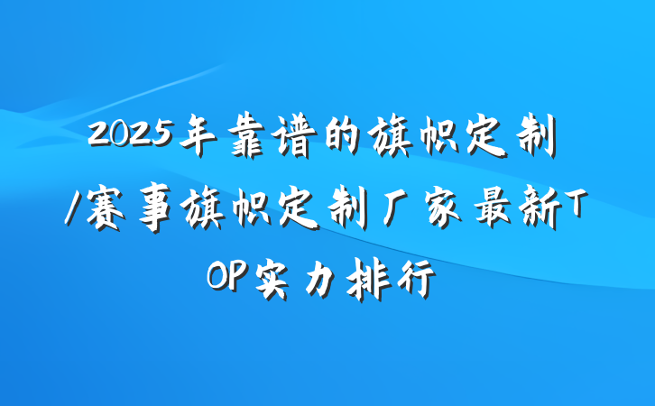2025年靠谱的旗帜定制/赛事旗帜定制厂家最新TOP实力排行