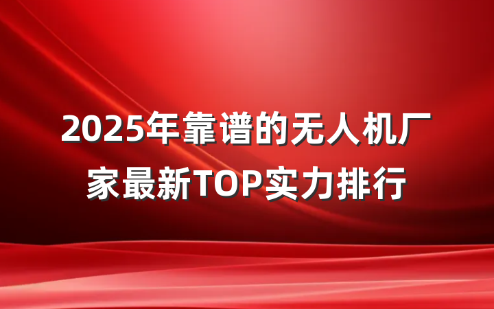 2025年靠谱的无人机厂家最新TOP实力排行