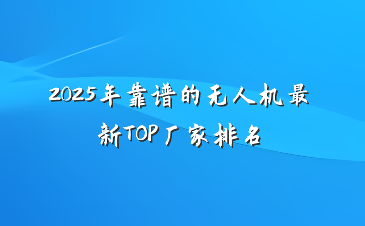 2025年靠谱的无人机最新TOP厂家排名