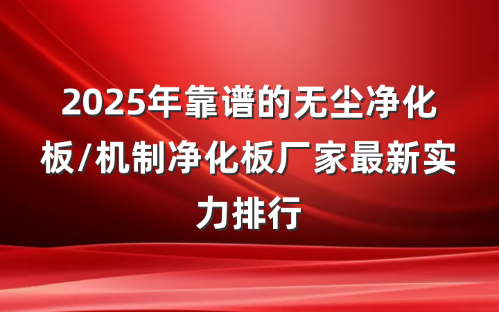 2025年靠谱的无尘净化板/机制净化板厂家最新实力排行
