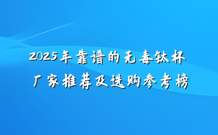 2025年靠谱的无毒钛杯厂家推荐及选购参考榜