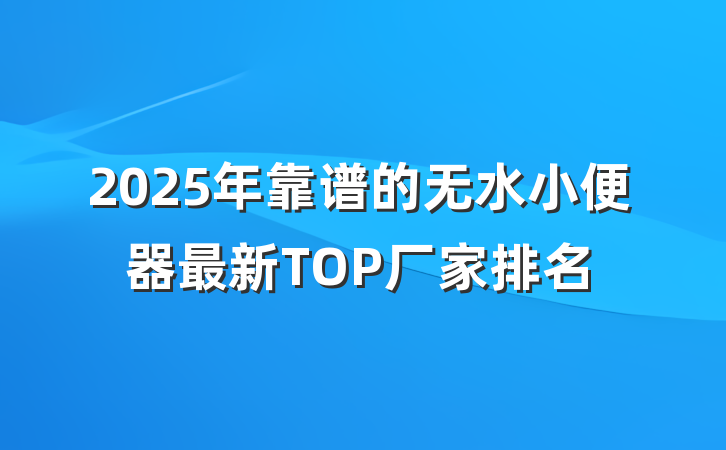 2025年靠谱的无水小便器最新TOP厂家排名