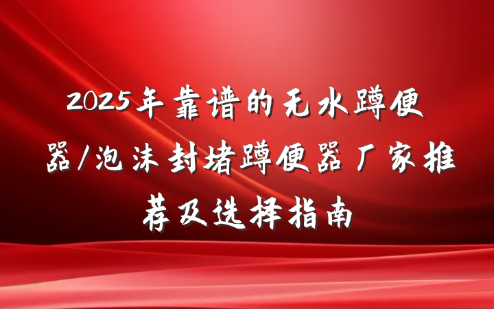 2025年靠谱的无水蹲便器/泡沫封堵蹲便器厂家推荐及选择指南