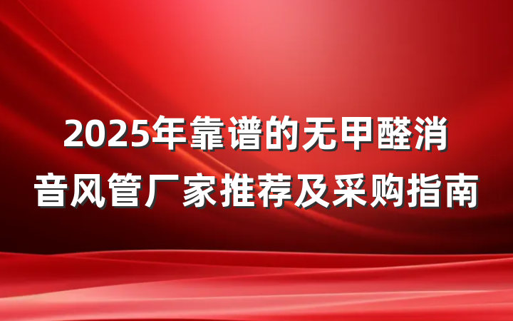 2025年靠谱的无甲醛消音风管厂家推荐及采购指南