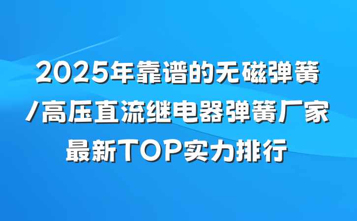 2025年靠谱的无磁弹簧/高压直流继电器弹簧厂家最新TOP实力排行